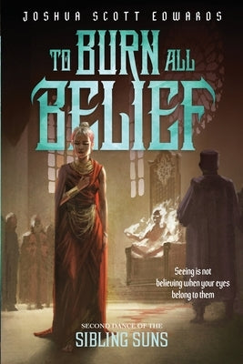 To Burn All Belief by Edwards, Joshua Scott