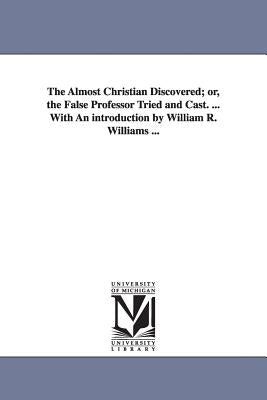 The Almost Christian Discovered; or, the False Professor Tried and Cast. ... With An introduction by William R. Williams ... by Mead, Matthew
