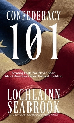 Confederacy 101: Amazing Facts You Never Knew About America's Oldest Political Tradition by Seabrook, Lochlainn