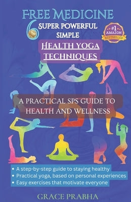 Free Medicine: 6 SUPER POWERFUL SIMPLE HEALTH YOGA TECHNIQUES - A PRACTICAL SPS GUIDE TO HEALTH AND WELLNESS: A step-by-step guide to by Abdelbasit, Faris