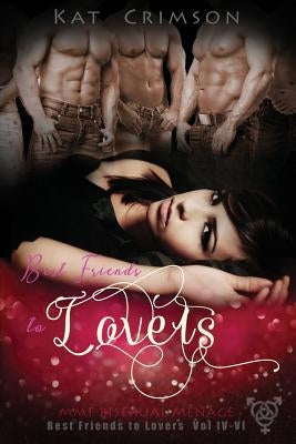 Best Friends to Lovers Volumes IV-VI: MMF Bisexual Menage Romance Series by Crimson, Kat