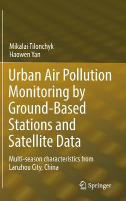 Urban Air Pollution Monitoring by Ground-Based Stations and Satellite Data: Multi-Season Characteristics from Lanzhou City, China by Filonchyk, Mikalai