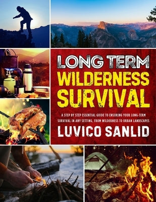 Long Term Wilderness Survival: A Step By Step Essential Guide To Ensuring Your Long-term Survival In Any Setting, From Wilderness To Urban Landscapes by Sanlid, Luvico