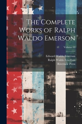 The Complete Works of Ralph Waldo Emerson; Volume 10 by Emerson, Ralph Waldo