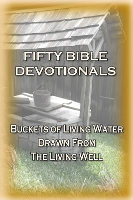 Fifty Bible Devotionals: Buckets Of Living Water Drawn From The Living Well by Gunnison, Kent E.