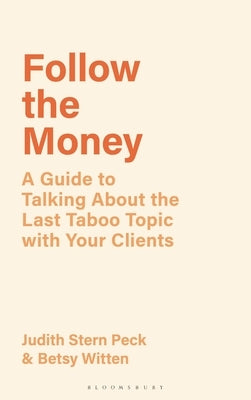 Follow the Money: A Guide to Exploring the Last Taboo Topic with Your Clients by Stern Peck, Judith