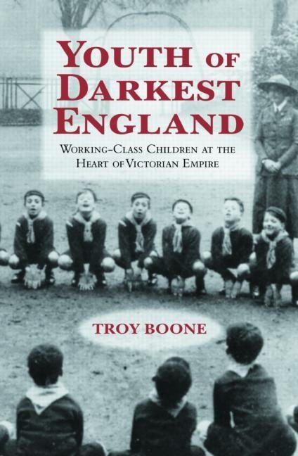 Youth of Darkest England: Working-Class Children at the Heart of Victorian Empire by Boone, Troy