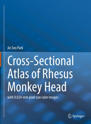 Cross-Sectional Atlas of Rhesus Monkey Head: With 0.024-MM Pixel Size Color Images by Park, Jin Seo
