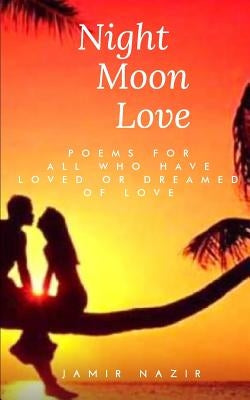 Night Moon Love: Poems For All Who Have Loved Or Dreamed Of Love by Nazir, Jamir