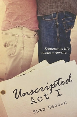 Unscripted Act I by Hanson, Ruth