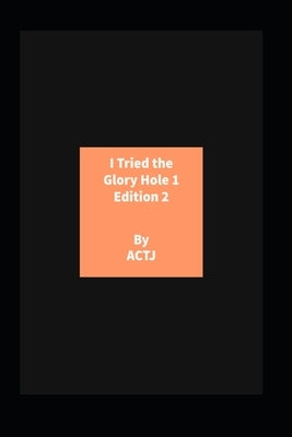 I Tried the Glory Hole 1 Edition 2: Edition 2 by Actj, Actj