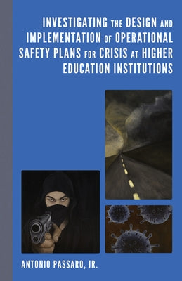 Investigating the Design and Implementation of Operational Safety Plans for Crisis at Higher Education Institutions by Passaro, Antonio, Jr.