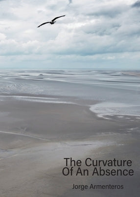 The Curvature of An Absence by Armenteros, Jorge