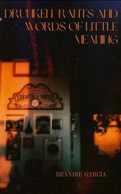 Drunken Rants and Words of Little Meaning by Garcia, Brandie Marie