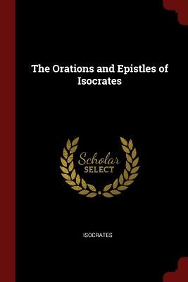 The Orations and Epistles of Isocrates by Isocrates