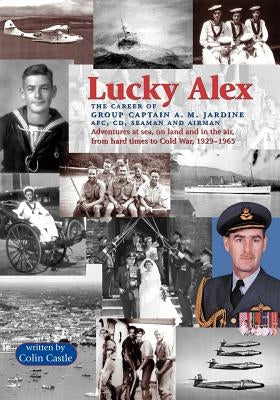 Lucky Alex the Career of Group Captain A.M. Jardine Afc, CD, Seaman and Airman by Castle, Colin