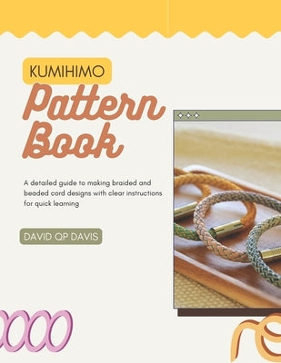 Kumihimo Pattern Book: A detailed guide to making braided and beaded cord designs with clear instructions for quick learning by Davis, David Qp