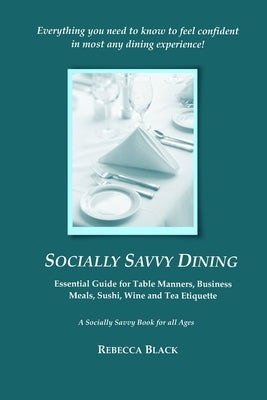 Socially Savvy Dining: Essential Guide for Table Manners, Business Meals, Sushi, Wine, and Tea Etiquette by Black, Rebecca