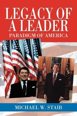 Legacy of a Leader: Paradigm of America by Staib, Michael W.