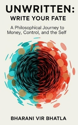 Unwritten: Write your fate: A Philosophical Journey to Money, Control, and the Self by Vir Bhatla, Bharani