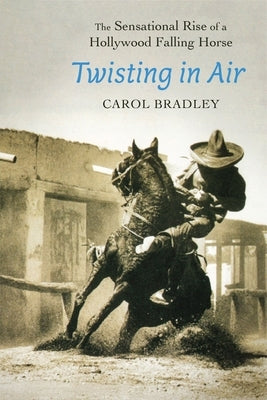 Twisting in Air: The Sensational Rise of a Hollywood Falling Horse by Bradley, Carol