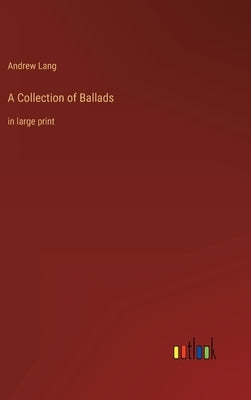 A Collection of Ballads: in large print by Lang, Andrew
