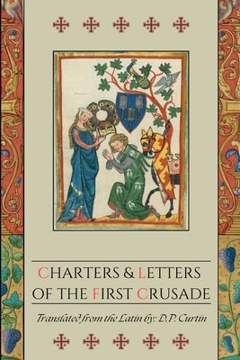 Charters and Letters of the First Crusade by Curtin, D. P.