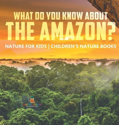 What Do You Know about the Amazon? Nature for Kids Children's Nature Books by Baby Professor