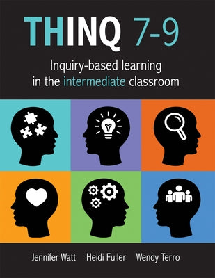 Thinq 7--9: Inquiry-Based Learning in the Intermediate Classroom (Build Inquiry-Based Learning in Every Classroom.) by Watt, Jennifer