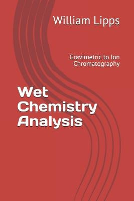 Wet Chemistry Analysis: Gravimetric to Ion Chromatography by Lipps, William