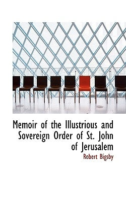 Memoir of the Illustrious and Sovereign Order of St. John of Jerusalem by Bigsby, Robert