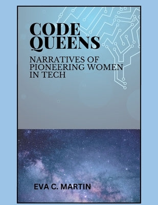 Code Queens: Narratives of Pioneering Women in Tech by Martin, Eva C.