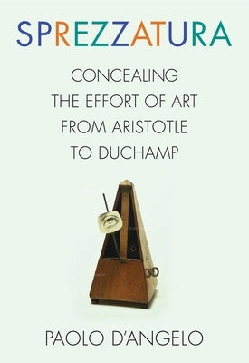Sprezzatura: Concealing the Effort of Art from Aristotle to Duchamp by D'Angelo, Paolo