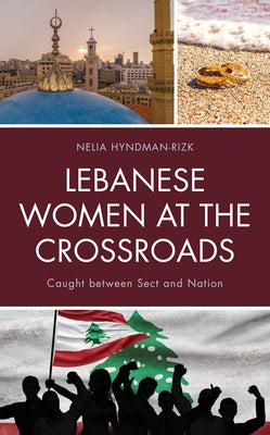 Lebanese Women at the Crossroads: Caught between Sect and Nation by Hyndman-Rizk, Nelia
