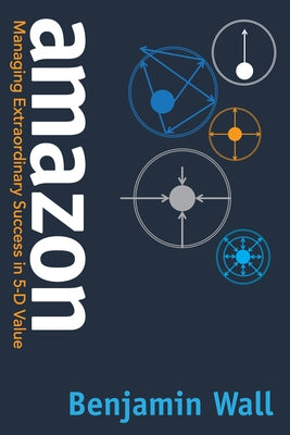 Amazon: Managing Extraordinary Success in 5-D Value by Wall, Benjamin