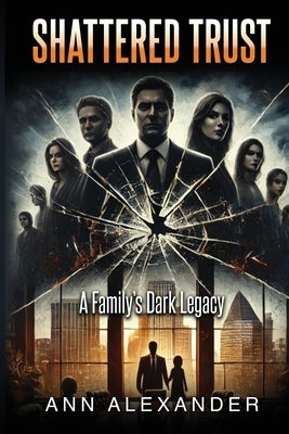 Shattered Trust: A Family's Dark Legacy by Alexander, Ann E.