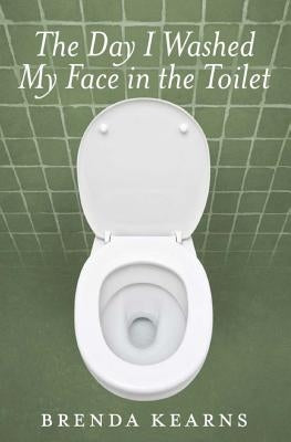 The Day I Washed My Face in the Toilet by Kearns, Brenda