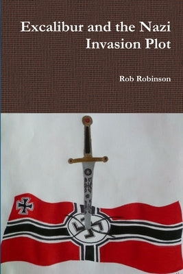 Excalibur and the Nazi Invasion Plot by Robinson, Rob