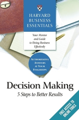Harvard Business Essentials, Decision Making: 5 Steps to Better Results by Review, Harvard Business