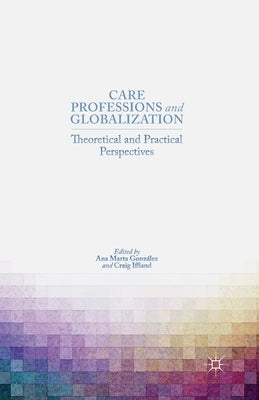 Care Professions and Globalization: Theoretical and Practical Perspectives by González, A.