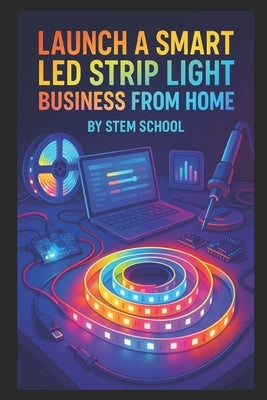 Launch A Smart LED Strip Light Business from Home: Master Assembly & Programming of RGB Smart Lights for Gamers and Home Decor Enthusiasts by School, Stem