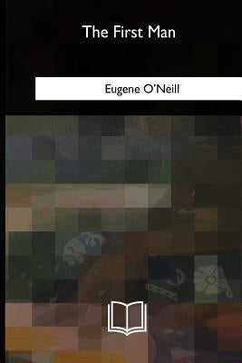 The First Man by O'Neill, Eugene