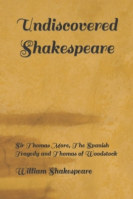 Undiscovered Shakespeare: Sir Thomas More, The Spanish Tragedy and Thomas of Woodstock by Jeffs, Hazel