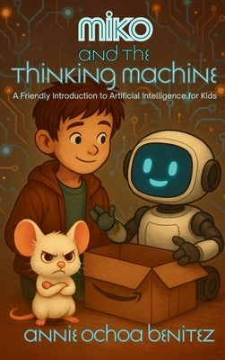 Miko and the Thinking Machine: A Friendly Introduction to Artificial Intelligence for Kids by Ochoa Benitez, Annie