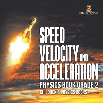 Speed, Velocity and Acceleration - Physics Book Grade 2 Children's Physics Books by Baby Professor