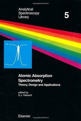 Atomic Absorption Spectrometry: Theory, Design and Applications Volume 5 by Haswell, S. J.