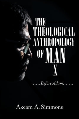The Theological Anthropology of Man: ......Before Adam....... by Simmons, Akeam a.