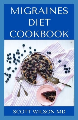 Migraines Diet Cookbook: An Incredible Migraine Diet Guide To Reduce Inflammation And Relieve Your Headaches by Wilson, Scott