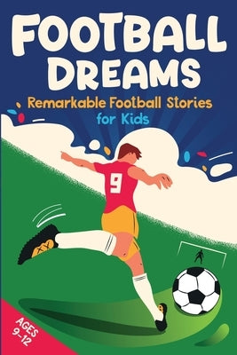 Football Dreams - Remarkable Football Stories for Kids: How 13 Footballers Overcame Challenges and Became Legends (ages 9-12) by Johnson, Emily