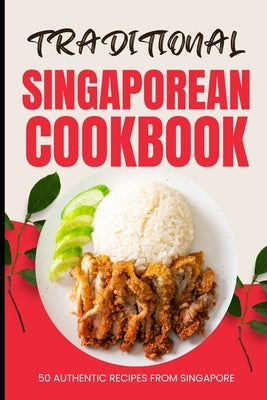 Traditional Singaporean Cookbook: 50 Authentic Recipes from Singapore by Baker, Ava